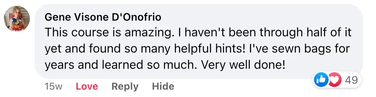 Facebook comment by Gene Visone D&rsquo;Onofrio: This course is amazing. I&rsquo;ve sewn bags for years and learned so much.